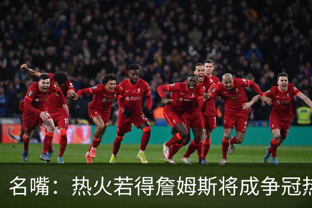 名嘴：热火若得詹姆斯将成争冠热门 今年季后赛首轮他仍无所不能