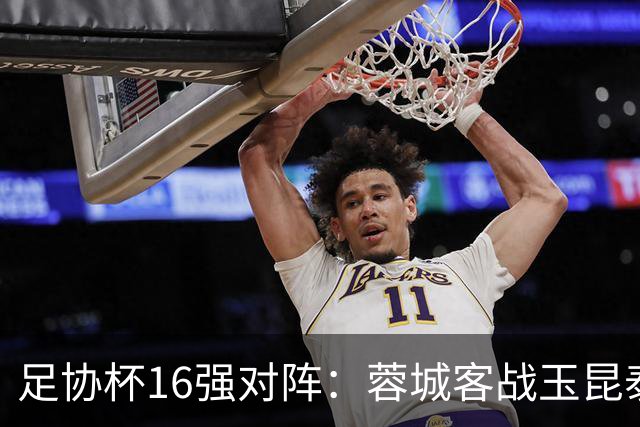 足协杯16强对阵：蓉城客战玉昆泰山战三镇 国安遭遇中乙队