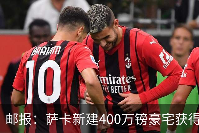 邮报：萨卡新建400万镑豪宅获得许可 但遭遇周围邻居强烈反对